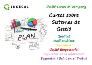 Gestió cursos in-company 
Cursos sobre 
Sistemes de 
Gestió 
Qualitat 
Medi ambient 
Innovació 
Gestió Empresarial 
Seguretat de la informació 
Seguretat i Salut en el Treball 
 