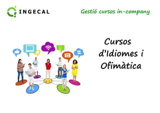 Gestió cursos in-company 
Cursos 
d’Idiomes i 
Ofimàtica 
 