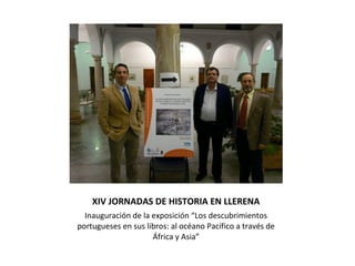 XIV JORNADAS DE HISTORIA EN LLERENA
Inauguración de la exposición “Los descubrimientos
portugueses en sus libros: al océan...