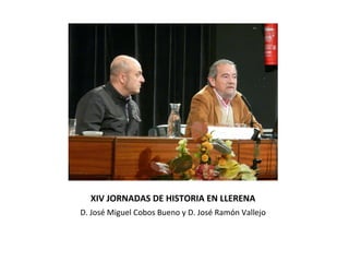 XIV JORNADAS DE HISTORIA EN LLERENA
D. José Miguel Cobos Bueno y D. José Ramón Vallejo

 