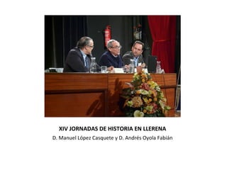 XIV JORNADAS DE HISTORIA EN LLERENA
D. Manuel López Casquete y D. Andrés Oyola Fabián

 