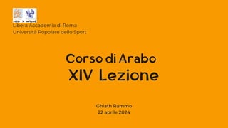 XIV Lezione
Libera Accademia di Roma
Università Popolare dello Sport
Corso di Arabo
Ghiath Rammo
22 aprile 2024
 