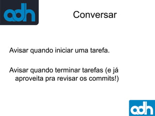 Conversar

Avisar quando iniciar uma tarefa.

Avisar quando terminar tarefas (e já
aproveita pra revisar os commits!)

 