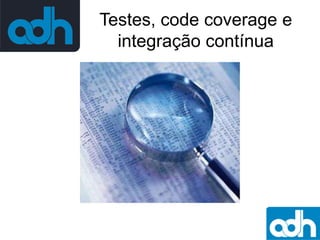 Testes, code coverage e
integração contínua

 