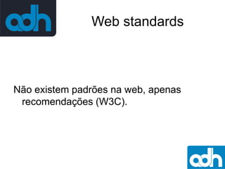 Web standards

Não existem padrões na web, apenas
recomendações (W3C).

 