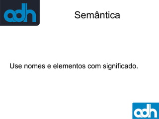 Semântica

Use nomes e elementos com significado.

 