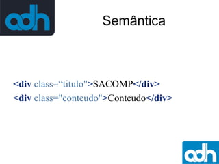 Semântica

<div class=“titulo">SACOMP</div>
<div class="conteudo">Conteudo</div>

 