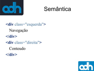 Semântica
<div class="esquerda">
Navegação
</div>
<div class="direita">
Conteudo
</div>

 