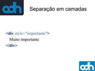 Separação em camadas

<div style=“importante">
Muito importante
</div>

 