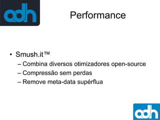 Performance

• Smush.it™
– Combina diversos otimizadores open-source
– Compressão sem perdas
– Remove meta-data supérflua

 