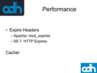 Performance

• Expire Headers
– Apache: mod_expires
– IIS 7: HTTP Expires

Cache!

 