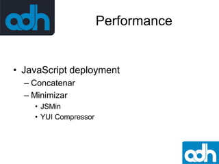 Performance

• JavaScript deployment
– Concatenar
– Minimizar
• JSMin
• YUI Compressor

 