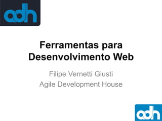 Ferramentas para
Desenvolvimento Web
Filipe Vernetti Giusti
Agile Development House

 