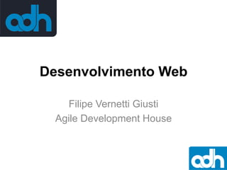 Desenvolvimento Web
Filipe Vernetti Giusti
Agile Development House

 