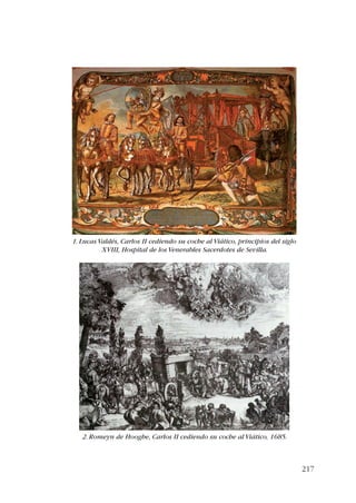 217 
1. Lucas Valdés, Carlos II cediendo su coche al Viático, principios del siglo 
XVIII, Hospital de los Venerables Sacerdotes de Sevilla. 
2. Romeyn de Hooghe, Carlos II cediendo su coche al Viático, 1685. 
 