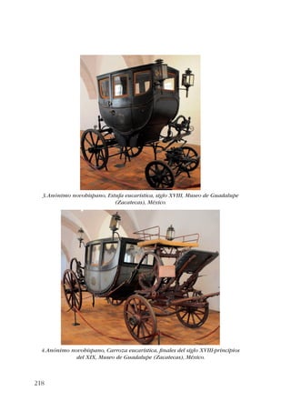 3. Anónimo novohispano, Estufa eucarística, siglo XVIII, Museo de Guadalupe 
218 
(Zacatecas), México. 
4. Anónimo novohispano, Carroza eucarística, finales del siglo XVIII-principios 
del XIX, Museo de Guadalupe (Zacatecas), México. 
 