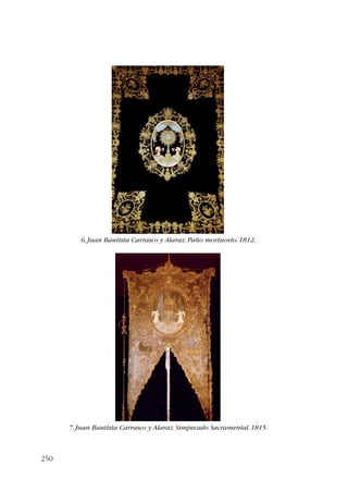 250 
6. Juan Bautista Carrasco y Alaraz. Paño mortuorio. 1812. 
7. Juan Bautista Carrasco y Alaraz. Simpecado Sacramental. 1815. 
 