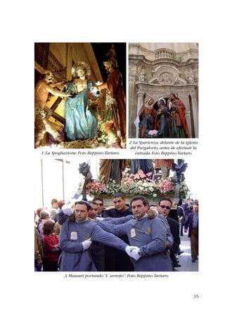 35 
1. La Spogliazione. Foto Beppino Tartaro. 
2. La Spartenza, delante de la iglesia 
del Purgatorio, antes de efectuar la 
entrada. Foto Beppino Tartaro. 
3. Massari portando “L´arresto”. Foto Beppino Tartaro. 
 