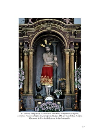 67 
1. Cristo de Torrijos con la cabeza de San Pedro arrepentido y el gallo. 
Anónimo. Finales del siglo XV, principios del siglo XVI. Hermandad de Torrijos. 
Hacienda de Torrijos. Valencina de la Concepción. 
 