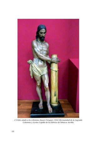 68 
2. Cristo atado a la columna. Amaro Vázquez. 1602. Hermandad de la Sagrada 
Columna y Azotes. Capilla de la Fábrica de Tabacos. Sevilla. 
 