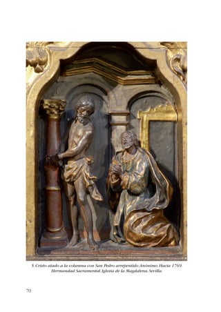 70 
5. Cristo atado a la columna con San Pedro arrepentido. Anónimo. Hacia 1769. 
Hermandad Sacramental. Iglesia de la Magdalena. Sevilla. 
 