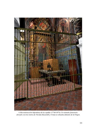 99 
6. Reconstrucción hipotética de la capilla (1798-1876). Un túmulo funerario 
elevado con los restos de Nicolás Bucarelli y Ursúa se situaba delante de la Virgen. 
 