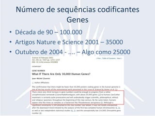 Número de sequências codificantes
              Genes
• Década de 90 – 100.000
• Artigos Nature e Science 2001 – 35000
• Outubro de 2004 - .... – Algo como 25000
 