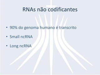 RNAs não codificantes

• 90% do genoma humano é transcrito

• Small ncRNA

• Long ncRNA
 