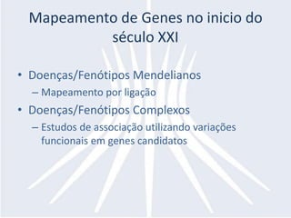 Mapeamento de Genes no inicio do
          século XXI

• Doenças/Fenótipos Mendelianos
  – Mapeamento por ligação
• Doenças/Fenótipos Complexos
  – Estudos de associação utilizando variações
    funcionais em genes candidatos
 