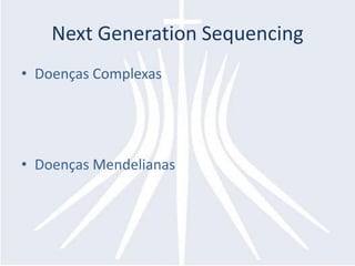 Next Generation Sequencing
• Doenças Complexas




• Doenças Mendelianas
 