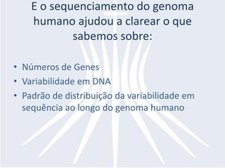 E o sequenciamento do genoma
    humano ajudou a clarear o que
            sabemos sobre:

• Números de Genes
• Variabilidade em DNA
• Padrão de distribuição da variabilidade em
  sequência ao longo do genoma humano
 