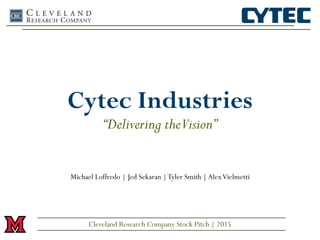 Cytec Industries
“Delivering theVision”
Michael Loffredo | Jed Sekaran |Tyler Smith |AlexVielmetti
Cleveland Research Company Stock Pitch | 2015
 