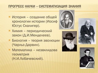 История – создание общей хронологии истории (Иосиф Юстус Скалигер). Химия – периодический закон (Д.И.Менделеев). Биология – теория эволюции (Чарльз Дарвин). Математика – неэвклидова геометрия (Н.И.Лобачевский). 