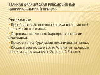 Революция: Преобразовала пахотные земли из сословной привилегии в капитал. Устранила сословные барьеры в развитии экономики. Предоставила буржуазии политические права. Оказала решающее воздействие на процессы развития капитализма в Западной Европе. 