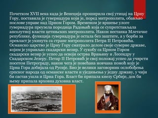 Почетком XVII века када је Венеција проширила свој утицај на Црну
Гору, поставила је гувернадура који је, поред митрополита, обављао
послове управе над Црном Гором. Временом је вршење улоге
гувернадура преузела породица Радоњић која се супротстављала
апсолутној власти цетињских митрополита. Након нестанка Млетачке
републике, функција гувернадура је остала без заштите, а у борби за
превласт је укинута са стране митрополита Петра II Петровића.
Османско царство је Црну Гору сматрало делом своје суверне државе,
којим је управљао скадарски везир. У сукобу са Црном Гором
скадарски везир је успео да освоји острва Врањину и Лесендру у
Скадарском Језеру. Петар II Петровић је свој положај успео да учврсти
посетом Петрограду, након чега је повећана новчана помоћ коју је
Црна Гора добијала од Русије. Био је велики заговорник ослобођења
српског народа од османске власти и уједињења у једну државу, у чији
би састав ушла и Црна Гора. Власт би припала кнезу Србије, док би
њему припала врховна духовна власт.
 