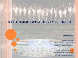XIX Commonwealth Games, Delhi Presented by- Abhinav Sharma (Infrastructure management) UIAMS, Panjab University Bibek Jot Singh Sandhu  (Infrastructure management) UIAMS, Panjab University 