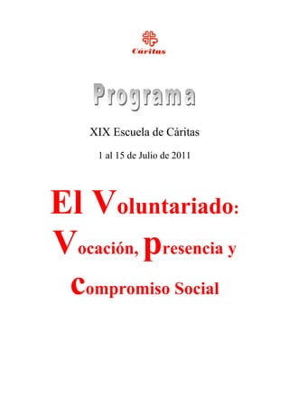 XIX Escuela de Cáritas
     1 al 15 de Julio de 2011




El Voluntariado:
Vocación, presencia y
 compromiso Social
 