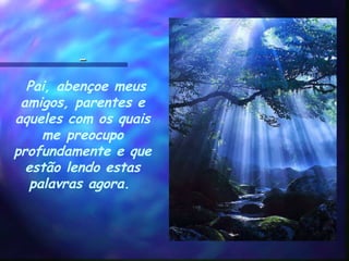   Pai, abençoe meus
amigos, parentes e
aqueles com os quais
me preocupo
profundamente e que
estão lendo estas
palavras agora. 
 