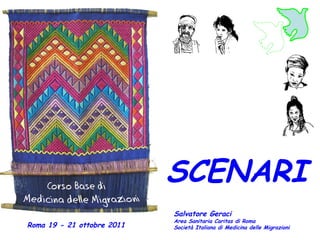 SCENARI Salvatore Geraci Area Sanitaria Caritas di Roma Società Italiana di Medicina delle Migrazioni Roma 19 - 21 ottobre 2011 
