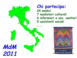 Chi partecipa: 24 medici 7 mediatori culturali 6 infermieri e ass. sanitari 5 assistenti sociali … … MdM 2011 
