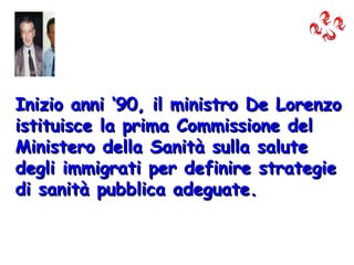 Inizio anni ‘90, il ministro De Lorenzo istituisce la prima Commissione del Ministero della Sanità sulla salute degli immi...