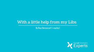 With a little help from my Libs
By Royi Benyossef (+royiby)
 