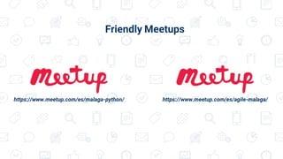 https://www.meetup.com/es/malaga-python/ https://www.meetup.com/es/agile-malaga/
Friendly Meetups
 