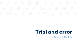 Trial and error
Iterate is the key
 