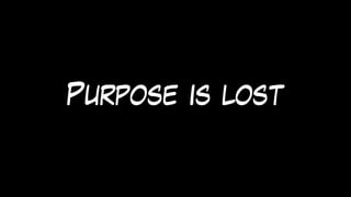Purpose is lost
 