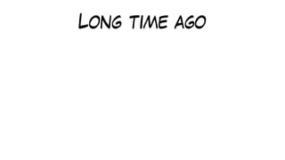 Long time ago
 