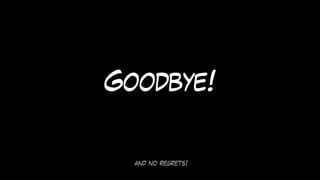 and no regrets!
Goodbye!
 