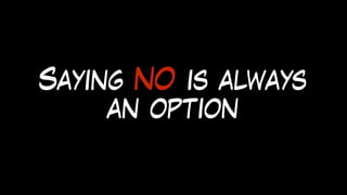 Saying NO is always
an option
 