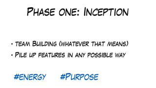Phase one: Inception
• team Building (whatever that means)
• Pile up features in any possible way
#energy #Purpose
 