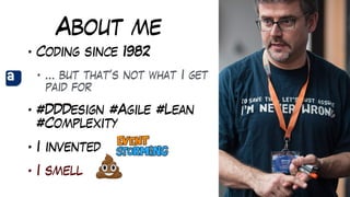 About me
• Coding since 1982
• … but that’s not what I get
paid for
• #DDDesign #Agile #Lean
#Complexity
• I invented
• I smell
 